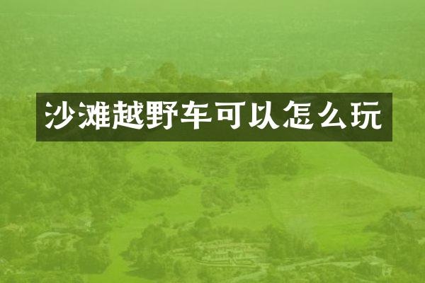 沙滩越野车可以怎么玩