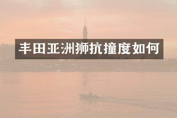 丰田亚洲狮抗撞度如何
