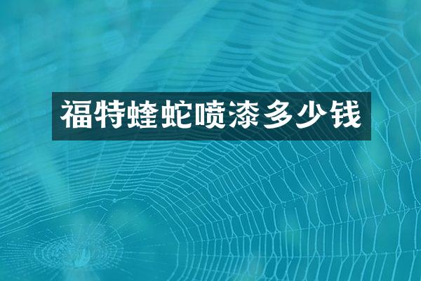 福特蝰蛇喷漆多少钱