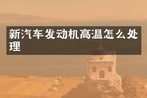新汽车发动机高温怎么处理