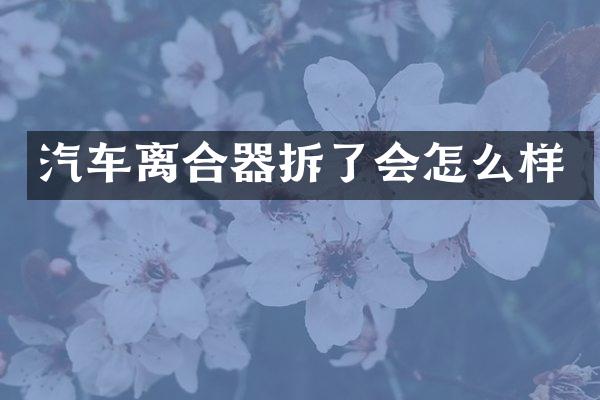 汽车离合器拆了会怎么样