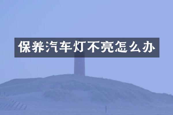 保养汽车灯不亮怎么办