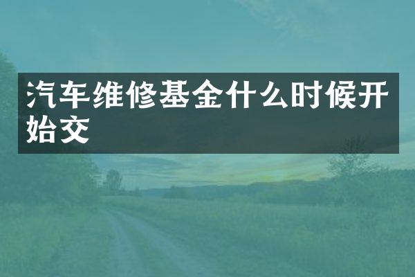 汽车维修基金什么时候开始交