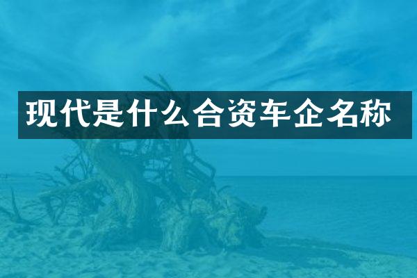 现代是什么合资车企名称
