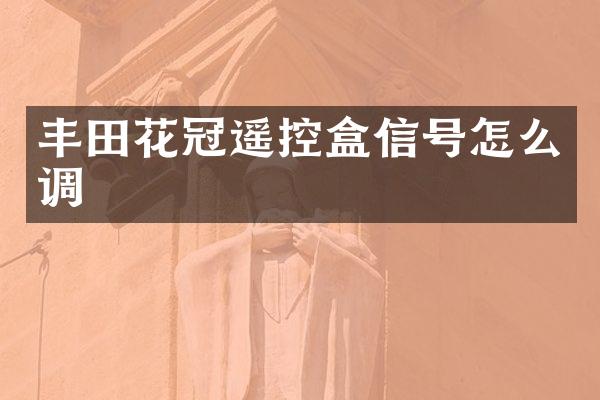 丰田花冠遥控盒信号怎么调