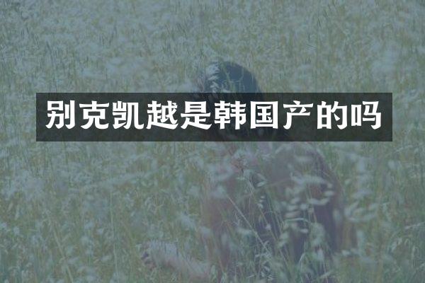 别克凯越是韩国产的吗