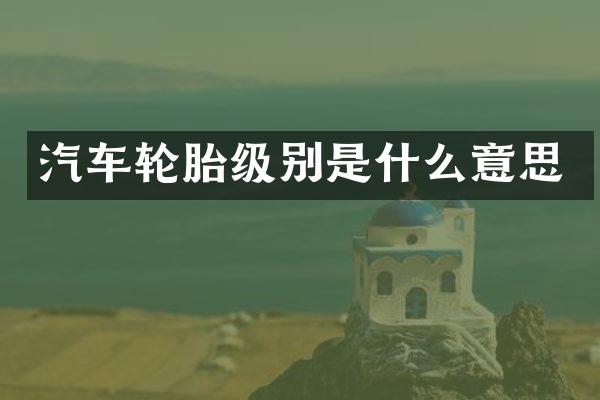 汽车轮胎级别是什么意思
