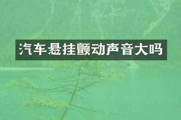 汽车悬挂颤动声音大吗