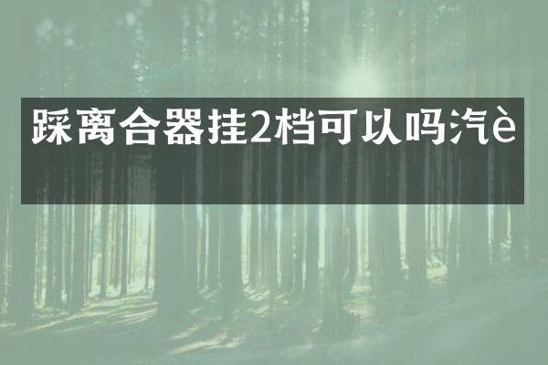 踩离合器挂2档可以吗汽车