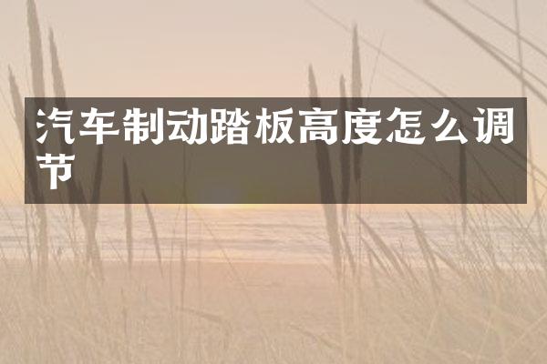 汽车制动踏板高度怎么调节
