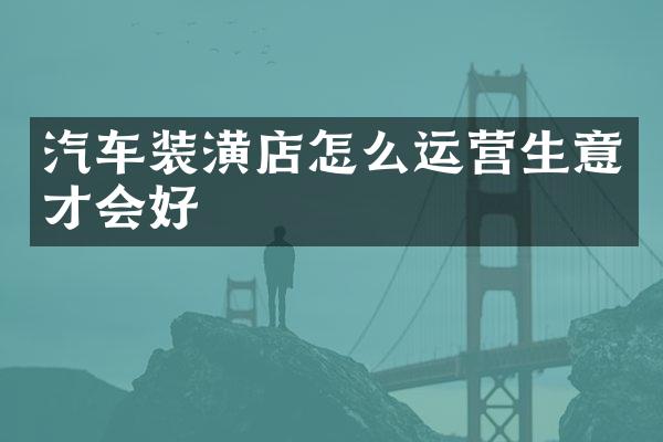 汽车装潢店怎么运营生意才会好