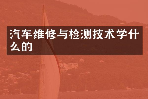 汽车维修与检测技术学什么的