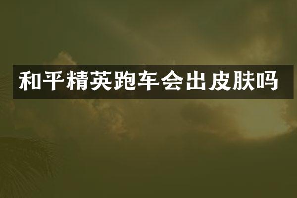 和平精英跑车会出皮肤吗