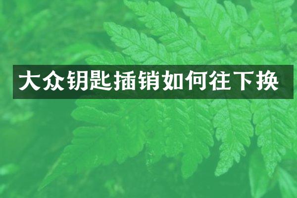 大众钥匙插销如何往下换