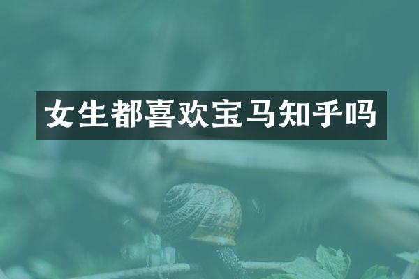 女生都喜欢宝马知乎吗