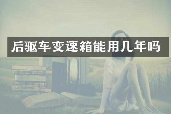 后驱车变速箱能用几年吗