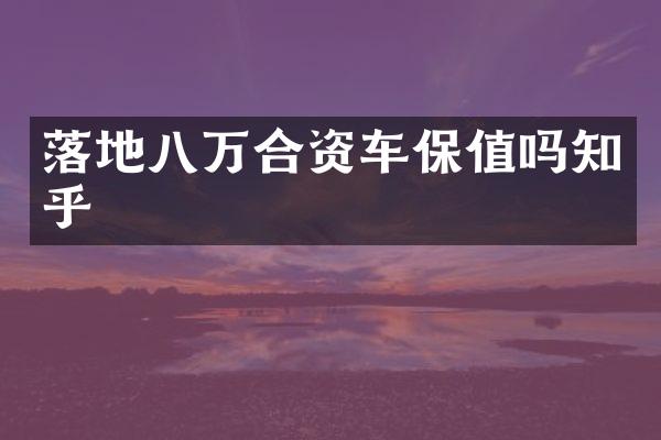 落地八万合资车保值吗知乎