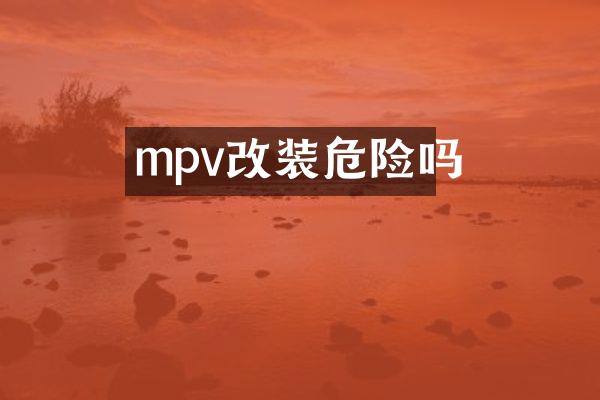 mpv改装危险吗