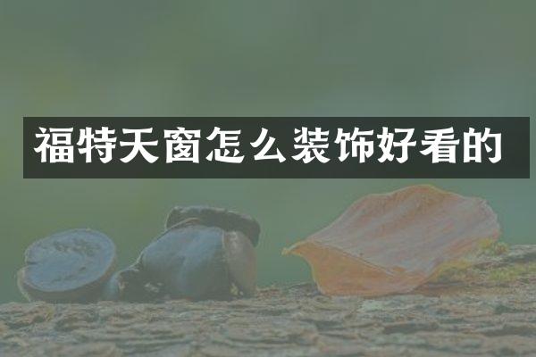 福特天窗怎么装饰好看的