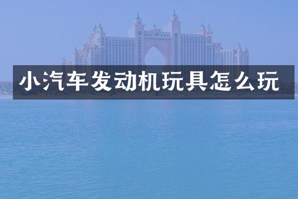小汽车发动机玩具怎么玩