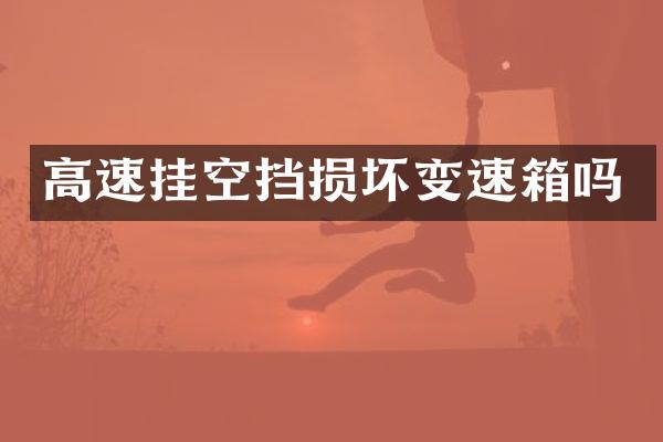 高速挂空挡损坏变速箱吗