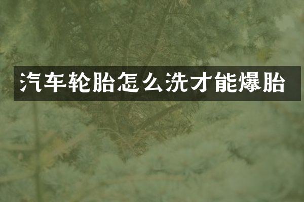 汽车轮胎怎么洗才能爆胎