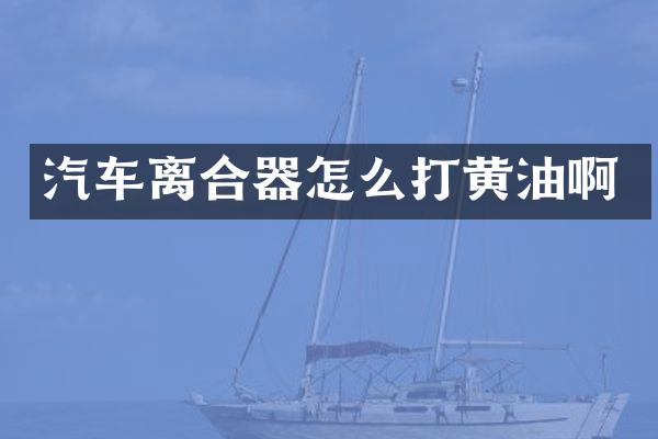 汽车离合器怎么打黄油啊