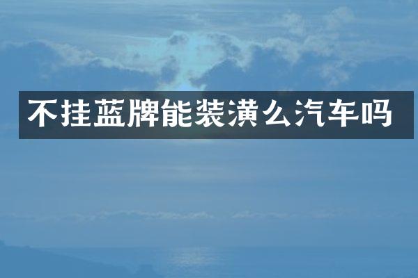 不挂蓝牌能装潢么汽车吗