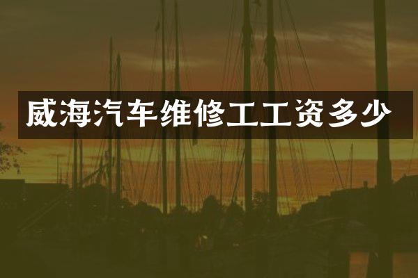 威海汽车维修工工资多少