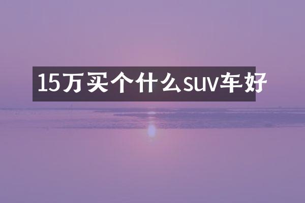 15万买个什么suv车好