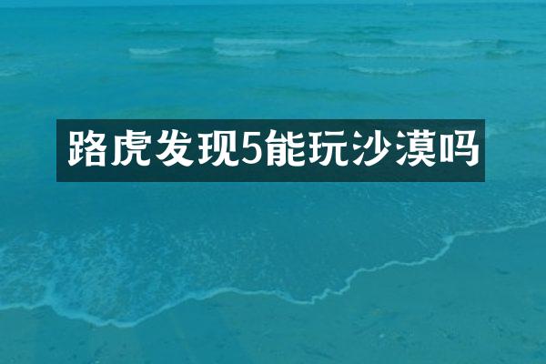 路虎发现5能玩沙漠吗