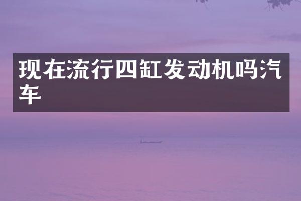 现在流行四缸发动机吗汽车