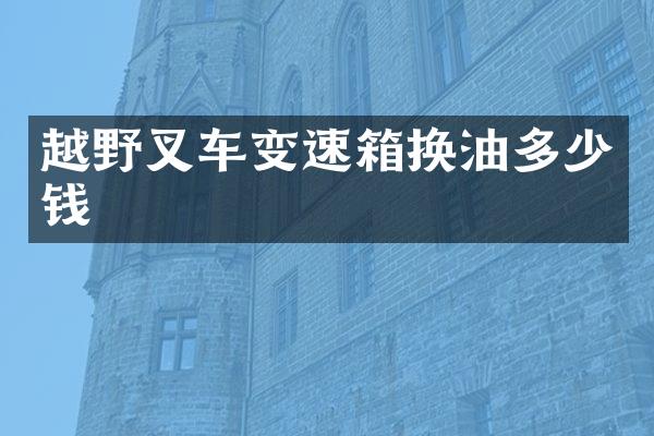 越野叉车变速箱换油多少钱
