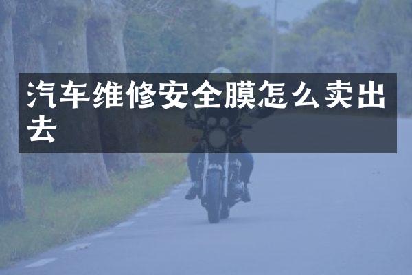汽车维修安全膜怎么卖出去