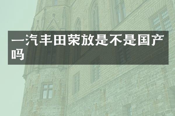 一汽丰田荣放是不是国产吗