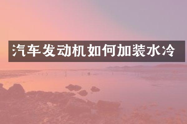 汽车发动机如何加装水冷