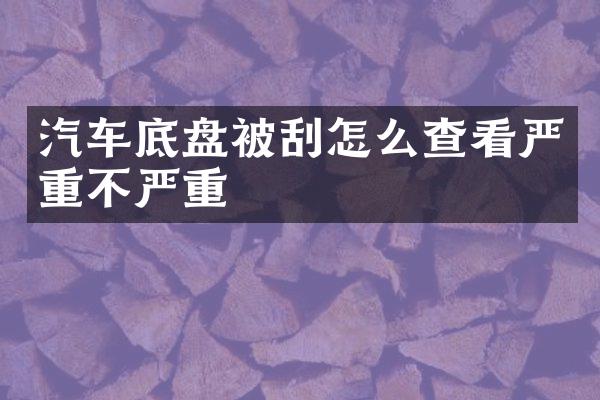 汽车底盘被刮怎么查看严重不严重