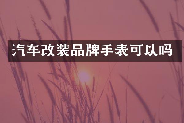 汽车改装品牌手表可以吗