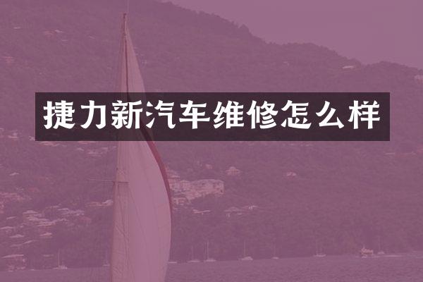 捷力新汽车维修怎么样