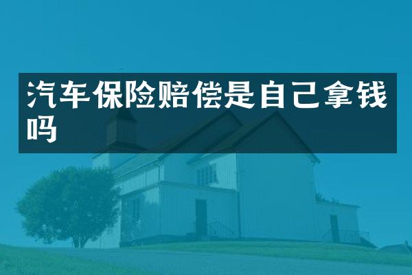 汽车保险赔偿是自己拿钱吗
