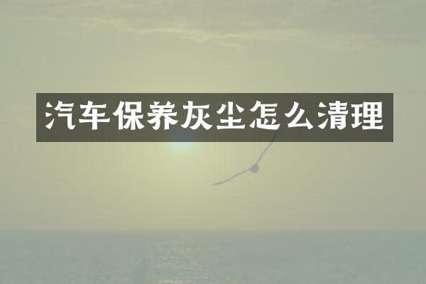 汽车保养灰尘怎么清理