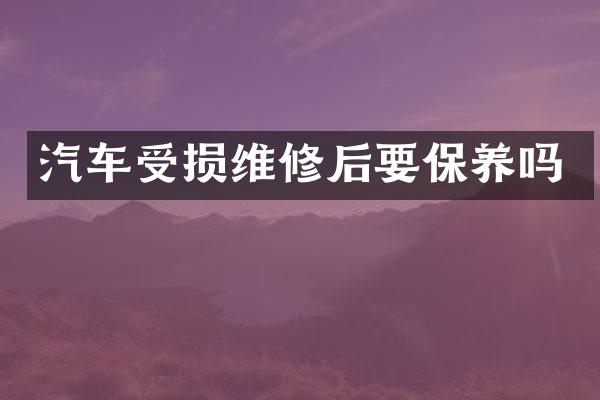 汽车受损维修后要保养吗