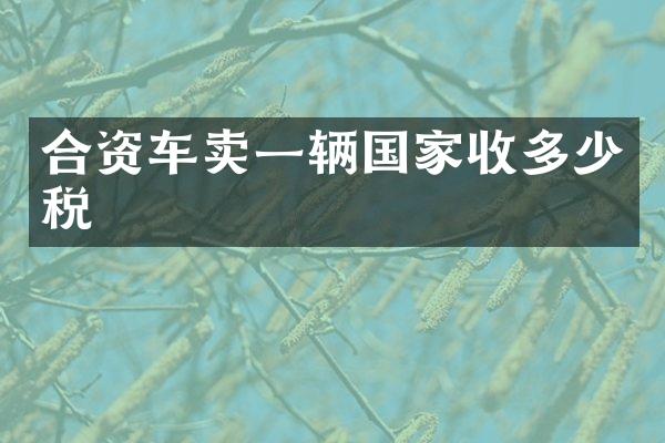 合资车卖一辆国家收多少税