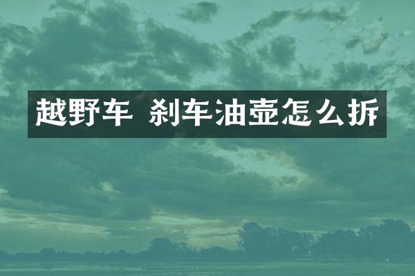 越野车 刹车油壶怎么拆
