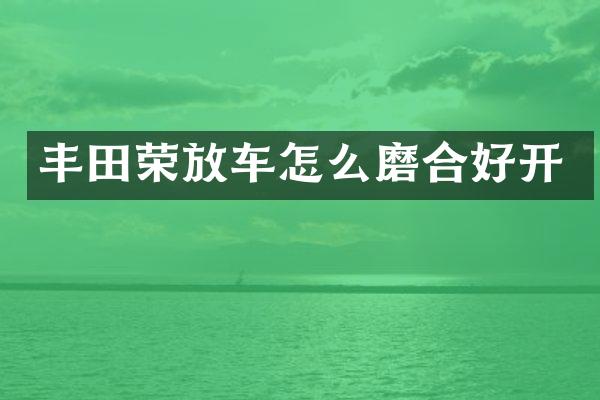 丰田荣放车怎么磨合好开