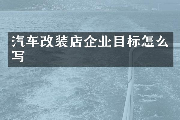 汽车改装店企业目标怎么写