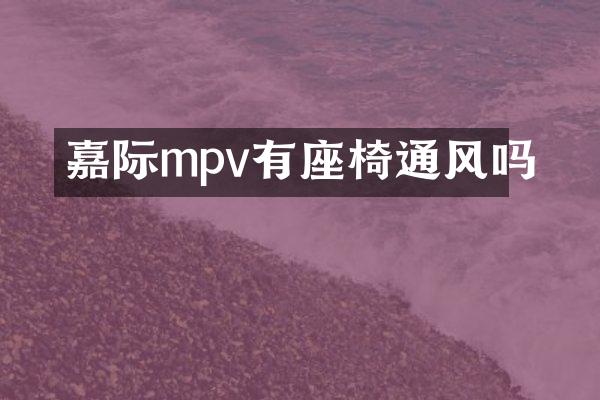 嘉际mpv有座椅通风吗