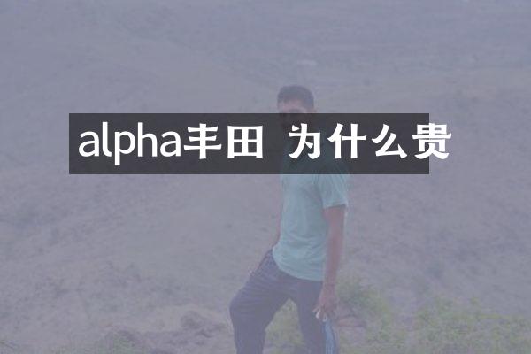 alpha丰田 为什么贵