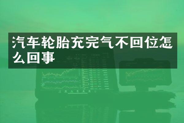 汽车轮胎充完气不回位怎么回事
