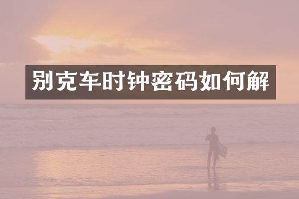 别克车时钟密码如何解